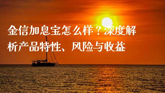 金信加息宝怎么样？深度解析产品特性、风险与收益_https://www.zcsm.com.cn_期货行情_第1张