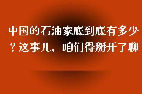 中国的石油家底到底有多少？这事儿，咱们得掰开了聊_https://www.zcsm.com.cn_期货培训_第1张
