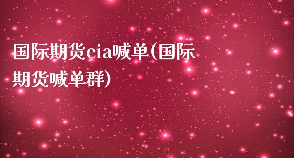 国际期货eia喊单(国际期货喊单群)_https://www.zcsm.com.cn_期货喊单_第1张