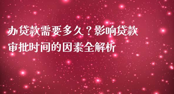 办贷款需要多久？影响贷款审批时间的因素全解析_https://www.zcsm.com.cn_期货交易_第1张