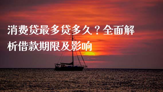 消费贷最多贷多久？全面解析借款期限及影响_https://www.zcsm.com.cn_期货喊单_第1张