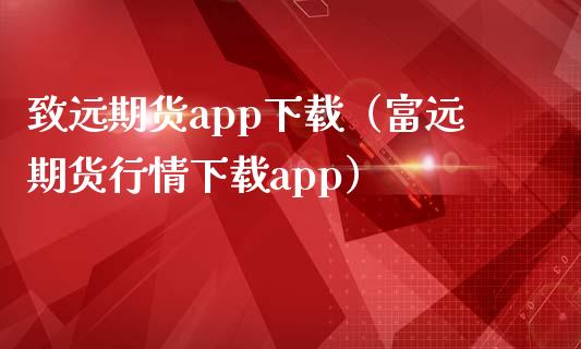 致远期货app下载（富远期货行情下载app）_https://www.zcsm.com.cn_原油期货_第1张