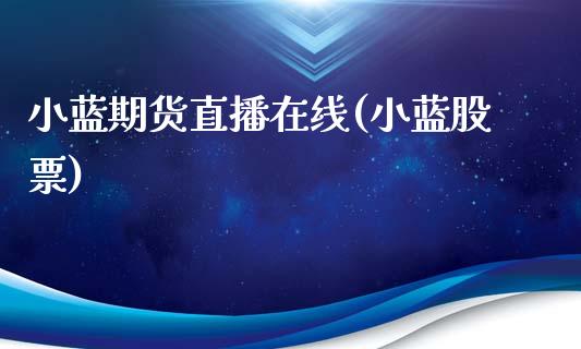 小蓝期货直播在线(小蓝股票)_https://www.zcsm.com.cn_期货培训_第1张