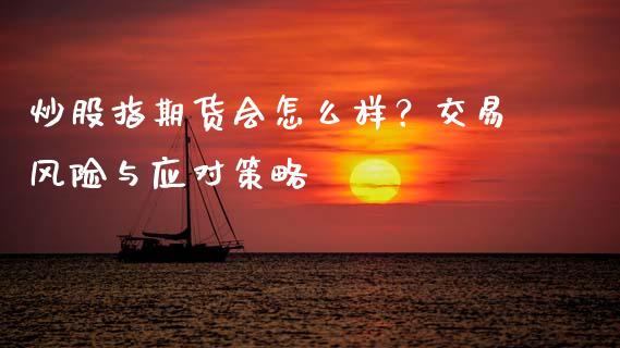 炒股指期货会怎么样？交易风险与应对策略_https://www.zcsm.com.cn_期货喊单_第1张