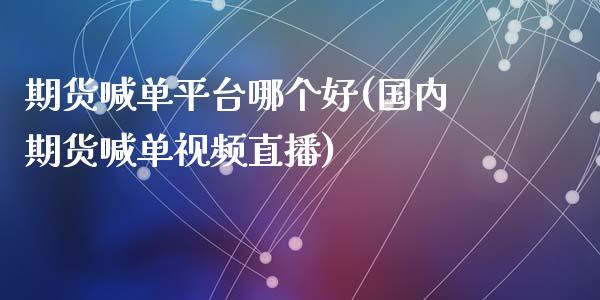 期货喊单平台哪个好(国内期货喊单视频直播)_https://www.zcsm.com.cn_期货喊单_第1张