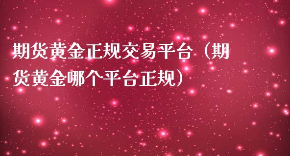 期货黄金正规交易平台（期货黄金哪个平台正规）_https://www.zcsm.com.cn_期货交易_第1张