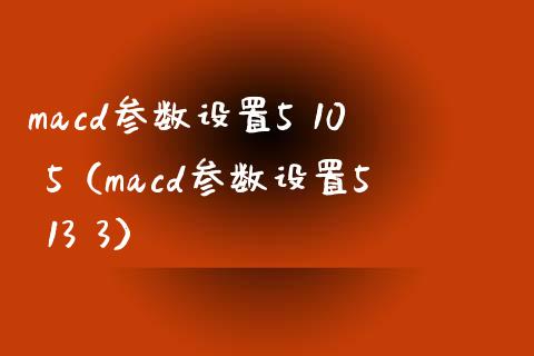 macd参数设置5 10 5（macd参数设置5 13 3）_https://www.zcsm.com.cn_期货培训_第1张