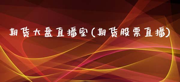 期货大盘直播室(期货股票直播)_https://www.zcsm.com.cn_期货百科_第1张