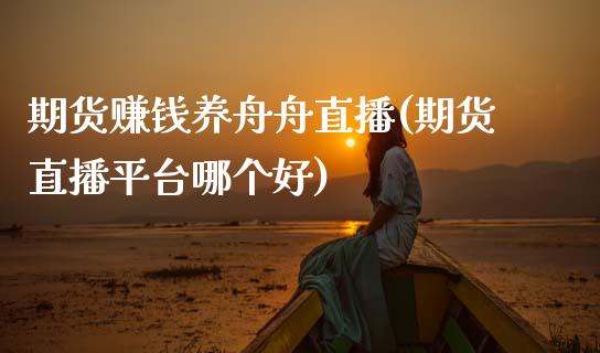 期货赚钱养舟舟直播(期货直播平台哪个好)_https://www.zcsm.com.cn_期货喊单_第1张