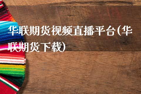 华联期货视频直播平台(华联期货下载)_https://www.zcsm.com.cn_原油期货_第1张