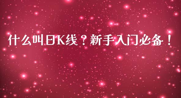什么叫日K线？新手入门必备！_https://www.zcsm.com.cn_期货培训_第1张