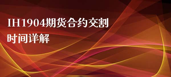 IH1904期货合约交割时间详解_https://www.zcsm.com.cn_期货喊单_第1张