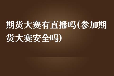 期货大赛有直播吗(参加期货大赛安全吗)_https://www.zcsm.com.cn_期货行情_第1张