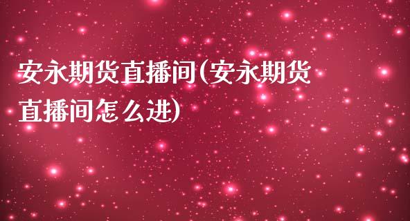 安永期货直播间(安永期货直播间怎么进)_https://www.zcsm.com.cn_原油期货_第1张