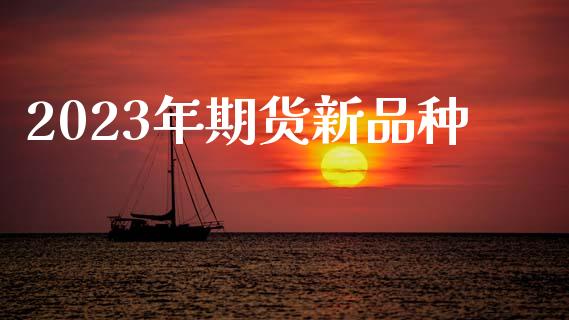 2023年期货新品种_https://www.zcsm.com.cn_期货培训_第1张