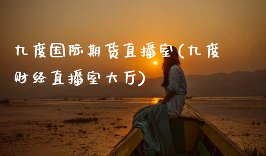 九度国际期货直播室(九度财经直播室大厅)_https://www.zcsm.com.cn_期货百科_第1张