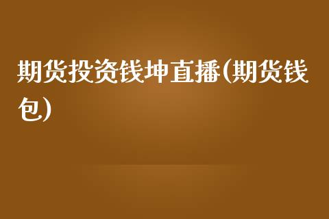期货投资钱坤直播(期货钱包)_https://www.zcsm.com.cn_期货行情_第1张