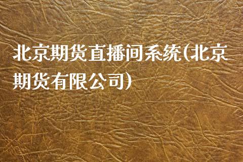 北京期货直播间系统(北京期货有限公司)_https://www.zcsm.com.cn_原油期货_第1张