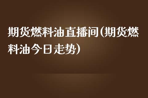 期货燃料油直播间(期货燃料油今日走势)_https://www.zcsm.com.cn_期货喊单_第1张
