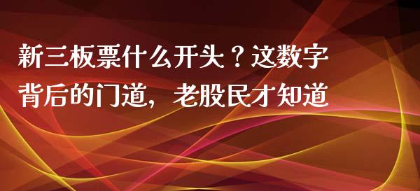 新三板票什么开头？这数字背后的门道，老股民才知道_https://www.zcsm.com.cn_期货交易_第1张