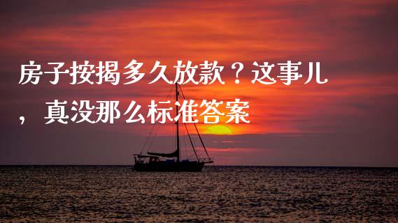 房子按揭多久放款？这事儿，真没那么标准答案_https://www.zcsm.com.cn_原油期货_第1张