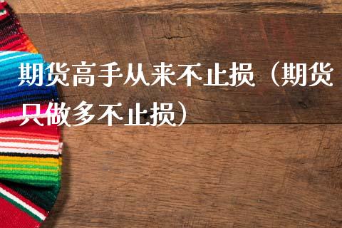 期货高手从来不止损（期货只做多不止损）_https://www.zcsm.com.cn_期货交易_第1张