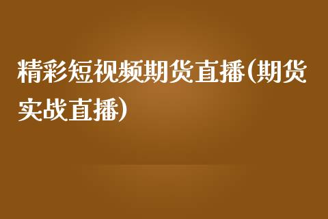 精彩短视频期货直播(期货实战直播)_https://www.zcsm.com.cn_期货百科_第1张