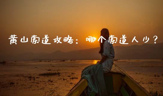 黄山索道攻略：哪个索道人少？_https://www.zcsm.com.cn_期货喊单_第1张