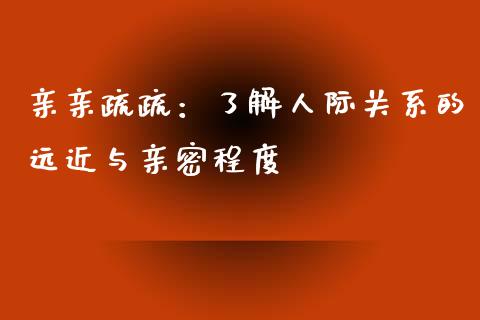 亲亲疏疏：了解人际关系的远近与亲密程度_https://www.zcsm.com.cn_期货行情_第1张
