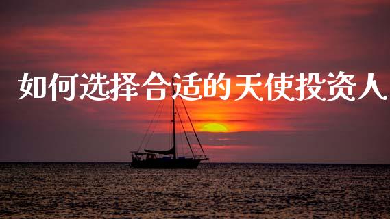 如何选择合适的天使投资人_https://www.zcsm.com.cn_期货喊单_第1张