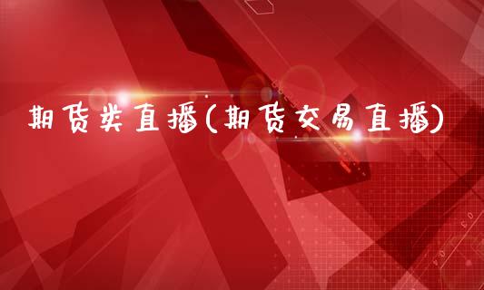 期货类直播(期货交易直播)_https://www.zcsm.com.cn_期货百科_第1张