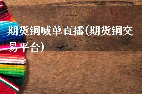 期货铜喊单直播(期货铜交易平台)_https://www.zcsm.com.cn_原油期货_第1张