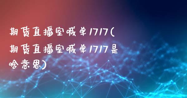 期货直播室喊单1717(期货直播室喊单1717是啥意思)_https://www.zcsm.com.cn_原油期货_第1张