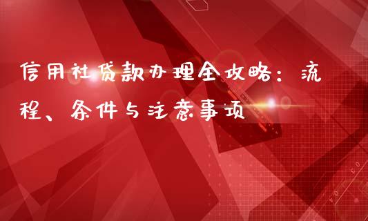 信用社贷款办理全攻略:流程、条件与注意事项_期货百科_第1张_期货百科_期货喊单_期货行情_期货交易_原油期货_期货培训 信用社贷款办理全攻略:流程、条件与注意事项_https://www.zcsm.com.cn_期货百科_第1张