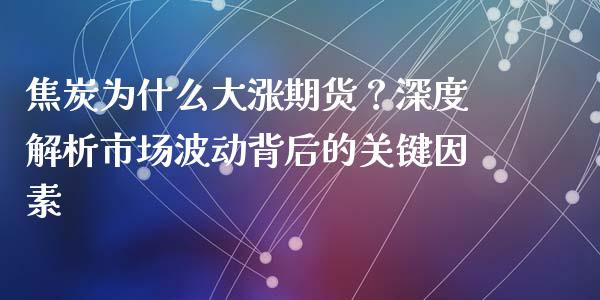 焦炭为什么大涨期货？深度解析市场波动背后的关键因素_https://www.zcsm.com.cn_期货百科_第1张