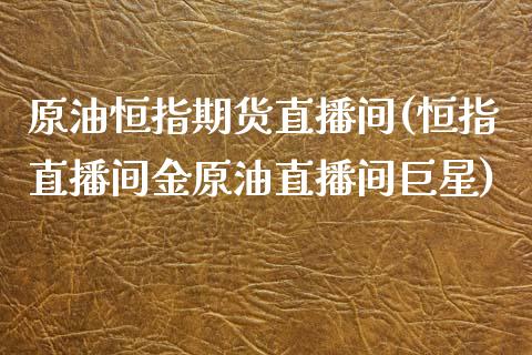 原油恒指期货直播间(恒指直播间金原油直播间巨星)_https://www.zcsm.com.cn_期货喊单_第1张