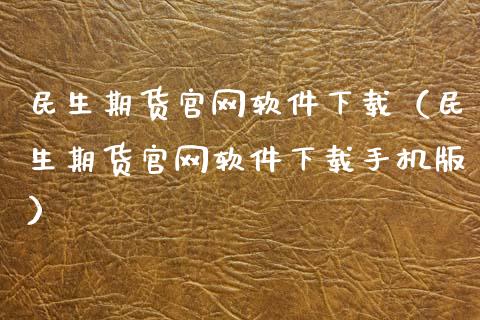 民生期货官网软件下载（民生期货官网软件下载手机版）_https://www.zcsm.com.cn_期货百科_第1张