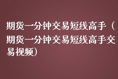 期货一分钟交易短线高手（期货一分钟交易短线高手交易视频）_https://www.zcsm.com.cn_期货喊单_第1张