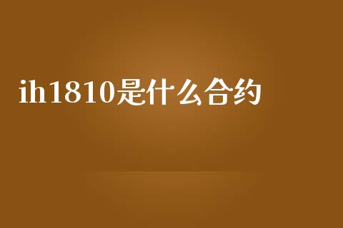 ih1810是什么合约_https://www.zcsm.com.cn_期货培训_第1张