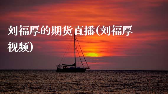刘福厚的期货直播(刘福厚视频)_https://www.zcsm.com.cn_期货行情_第1张