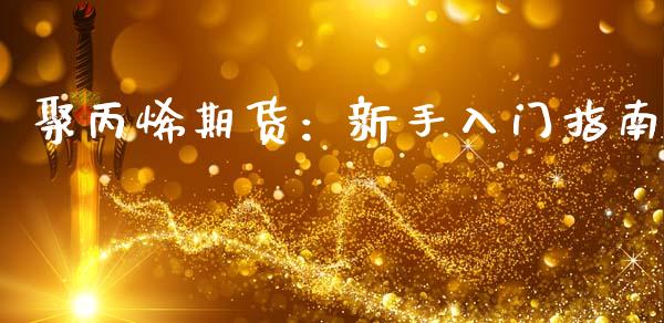 聚丙烯期货：新手入门指南_https://www.zcsm.com.cn_期货百科_第1张