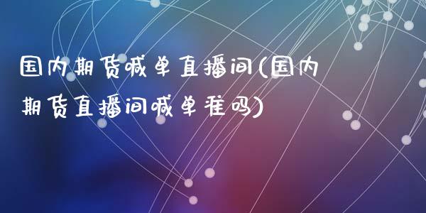 国内期货喊单直播间(国内期货直播间喊单准吗)_https://www.zcsm.com.cn_期货培训_第1张