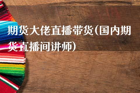 期货大佬直播带货(国内期货直播间讲师)_https://www.zcsm.com.cn_原油期货_第1张