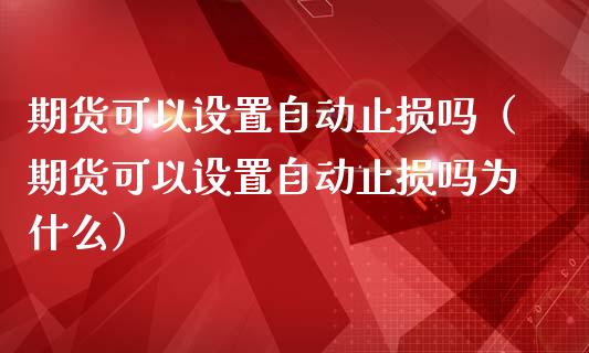 期货可以设置自动止损吗（期货可以设置自动止损吗为什么）_https://www.zcsm.com.cn_期货交易_第1张