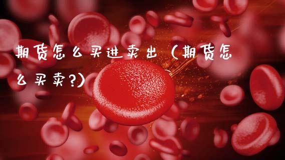 期货怎么买进卖出(期货怎么买卖?)_期货培训_第1张_期货百科_期货喊单_期货行情_期货交易_原油期货_期货培训 期货怎么买进卖出(期货怎么买卖?)_https://www.zcsm.com.cn_期货培训_第1张