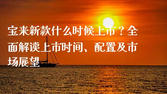 宝来新款什么时候上市？全面解读上市时间、配置及市场展望_https://www.zcsm.com.cn_期货百科_第1张