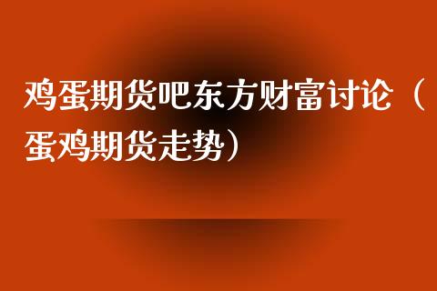 鸡蛋期货吧东方财富讨论（蛋鸡期货走势）_https://www.zcsm.com.cn_期货培训_第1张