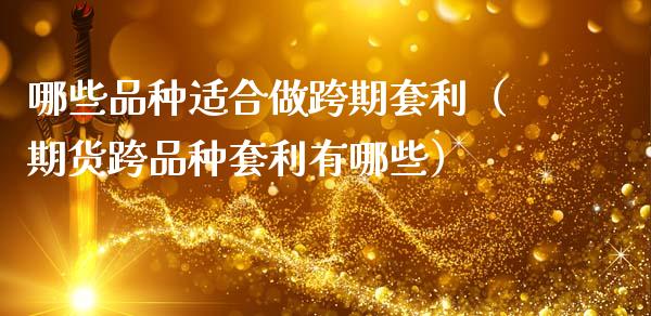 哪些品种适合做跨期套利（期货跨品种套利有哪些）_https://www.zcsm.com.cn_期货喊单_第1张