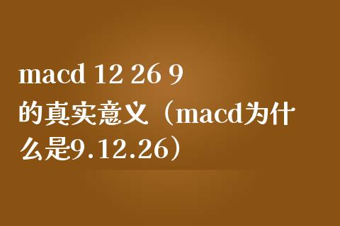 macd 12 26 9的真实意义（macd为什么是9.12.26）_https://www.zcsm.com.cn_期货培训_第1张