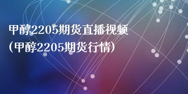 甲醇2205期货直播视频(甲醇2205期货行情)_https://www.zcsm.com.cn_期货百科_第1张